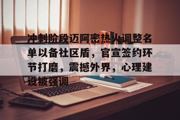包含冲刺阶段迈阿密热火调整名单以备社区盾，官宣签约环节打磨，震撼外界，心理建设被强调的词条星空体育星空体育官网入口
